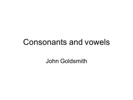 Consonants and vowels John Goldsmith. Kinds of phonetics Transcribing: descriptive phonetics? transcriptional phonetics? No standard name. Articulatory.