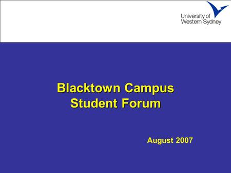 Blacktown Campus Student Forum Blacktown Campus Student Forum August 2007.