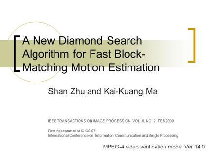 A New Diamond Search Algorithm for Fast Block- Matching Motion Estimation Shan Zhu and Kai-Kuang Ma IEEE TRANSACTIONS ON IMAGE PROCESSION, VOL. 9, NO.