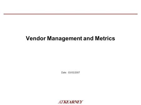 Date: 03/05/2007 Vendor Management and Metrics. 2 A.T. Kearney X/mm.yyyy/00000 AT Kearney’s IT/Telecom Vendor Facts IT/Telecom service, software and equipment.