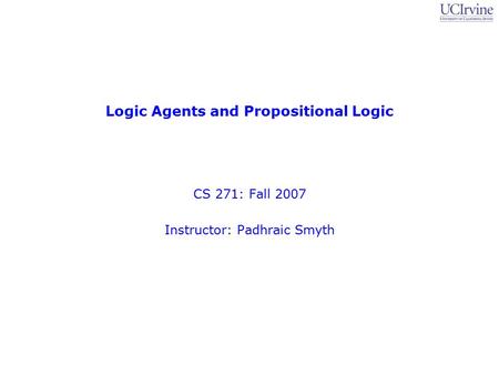 Logic Agents and Propositional Logic CS 271: Fall 2007 Instructor: Padhraic Smyth.
