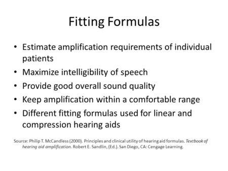 Fitting Formulas Estimate amplification requirements of individual patients Maximize intelligibility of speech Provide good overall sound quality Keep.