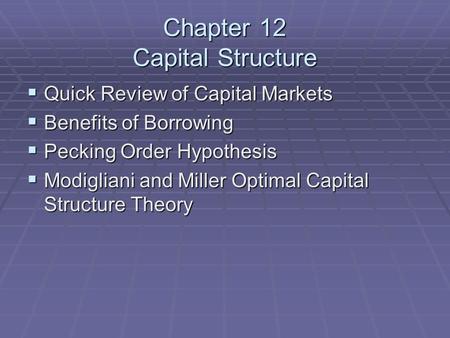 Chapter 12 Capital Structure  Quick Review of Capital Markets  Benefits of Borrowing  Pecking Order Hypothesis  Modigliani and Miller Optimal Capital.