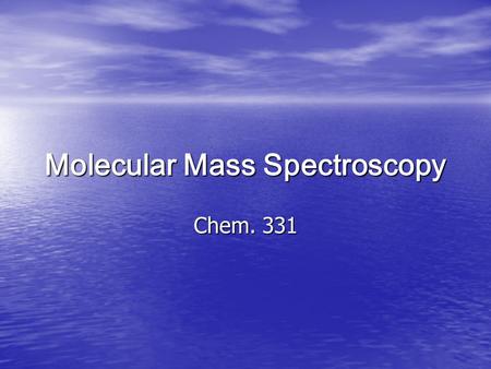 Molecular Mass Spectroscopy Chem. 331. Introduction In Mass Spectroscopy (MS), atomic and molecular weights are generally expressed in terms of atomic.