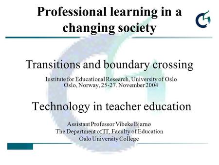 Professional learning in a changing society Institute for Educational Research, University of Oslo Oslo, Norway, 25-27. November 2004 Technology in teacher.