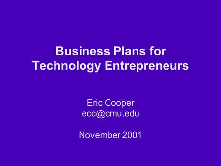 Business Plans for Technology Entrepreneurs Eric Cooper November 2001.