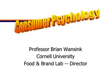 Professor Brian Wansink Cornell University Food & Brand Lab -- Director.