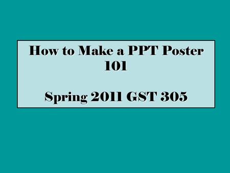 How to Make a PPT Poster 101 Spring 2011 GST 305.