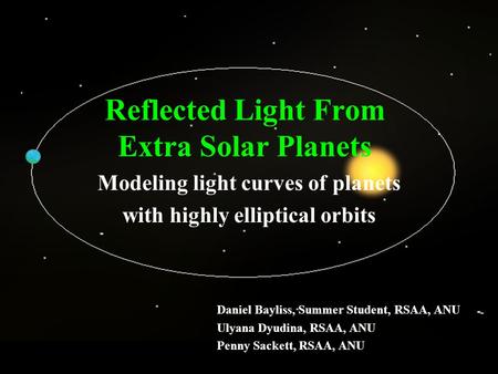 Reflected Light From Extra Solar Planets Modeling light curves of planets with highly elliptical orbits Daniel Bayliss, Summer Student, RSAA, ANU Ulyana.