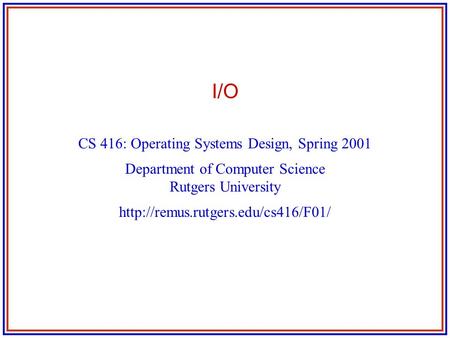 I/O CS 416: Operating Systems Design, Spring 2001 Department of Computer Science Rutgers University