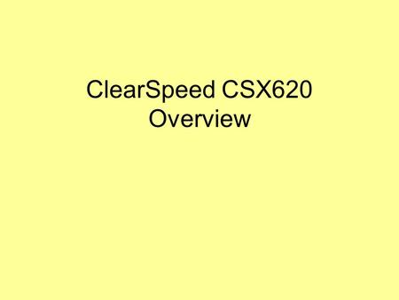 ClearSpeed CSX620 Overview. References ClearSpeed Technical Training Slides for ClearSpeed Accelerator 620, software version 3.0, Slide Sets 1-6, Presentor: