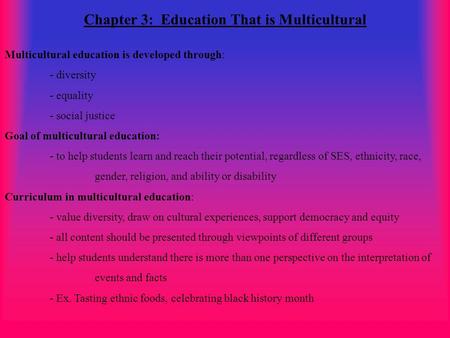 Chapter 3: Education That is Multicultural Multicultural education is developed through: - diversity - equality - social justice Goal of multicultural.