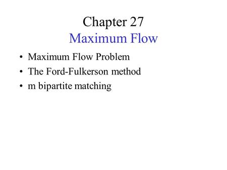 Chapter 27 Maximum Flow Maximum Flow Problem The Ford-Fulkerson method m bipartite matching.