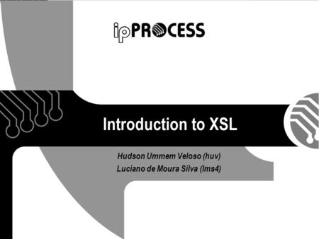 Introduction to XSL Hudson Ummem Veloso (huv) Luciano de Moura Silva (lms4)