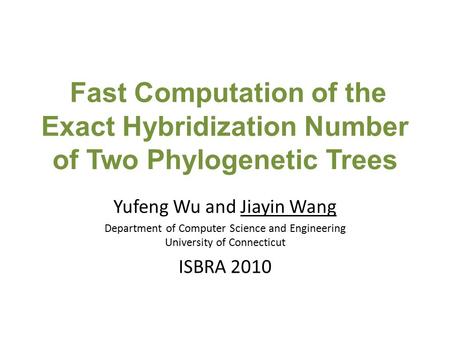 Fast Computation of the Exact Hybridization Number of Two Phylogenetic Trees Yufeng Wu and Jiayin Wang Department of Computer Science and Engineering University.