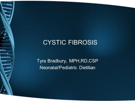 CYSTIC FIBROSIS Tyra Bradbury, MPH,RD,CSP Neonatal/Pediatric Dietitian.