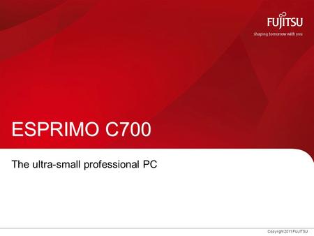 Copyright 2011 FUJITSU The ultra-small professional PC ESPRIMO C700.
