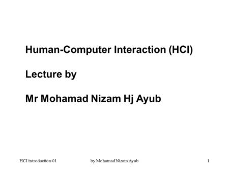 HCI introduction-01by Mohamad Nizam Ayub1 Human-Computer Interaction (HCI) Lecture by Mr Mohamad Nizam Hj Ayub.