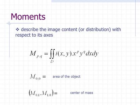 Moments area of the object center of mass  describe the image content (or distribution) with respect to its axes.