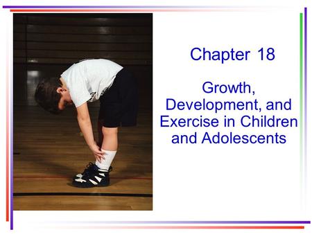 Chapter 18 Growth, Development, and Exercise in Children and Adolescents.