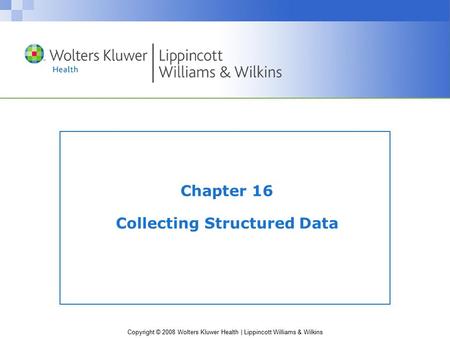 Copyright © 2008 Wolters Kluwer Health | Lippincott Williams & Wilkins Chapter 16 Collecting Structured Data.
