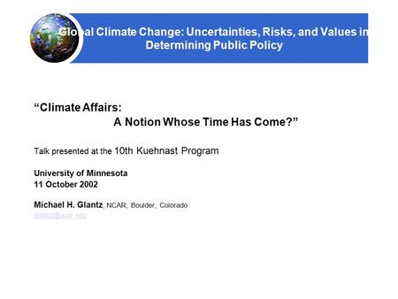 Global Climate Change: Uncertainties, Risks, and Values in Determining Public Policy “Climate Affairs: A Notion Whose Time Has Come?” Talk presented at.