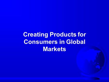 Creating Products for Consumers in Global Markets.