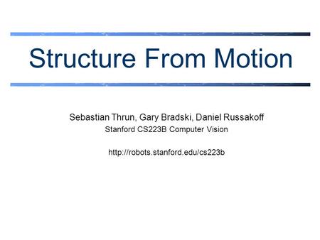 Structure From Motion Sebastian Thrun, Gary Bradski, Daniel Russakoff