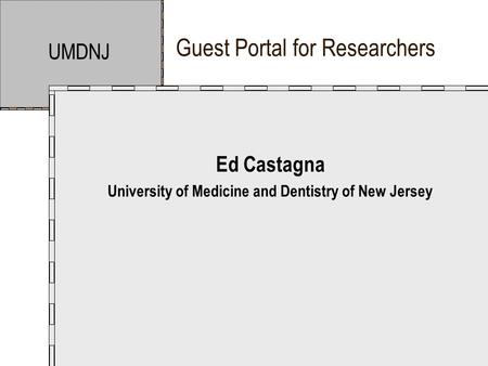 Guest Portal for Researchers UMDNJ Ed Castagna University of Medicine and Dentistry of New Jersey.