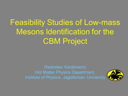 Feasibility Studies of Low-mass Mesons Identification for the CBM Project Radosław Karabowicz Hot Matter Physics Department, Institute of Physics, Jagiellonian.