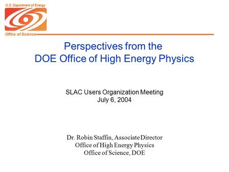 Office of Science U.S. Department of Energy SLAC Users Organization Meeting July 6, 2004 Dr. Robin Staffin, Associate Director Office of High Energy Physics.