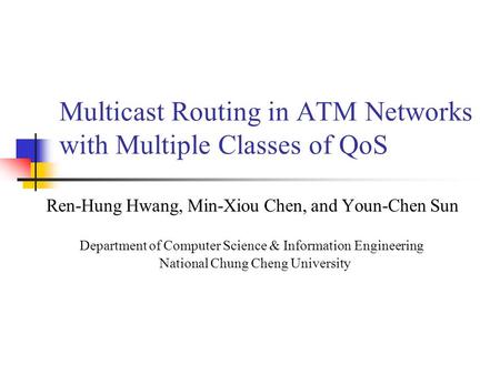 Multicast Routing in ATM Networks with Multiple Classes of QoS Ren-Hung Hwang, Min-Xiou Chen, and Youn-Chen Sun Department of Computer Science & Information.
