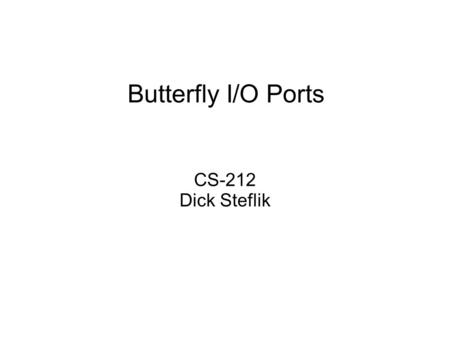 Butterfly I/O Ports CS-212 Dick Steflik. I/O for our labs To get data into and out of our Butterfly its a little trickier than using printf and scanf.