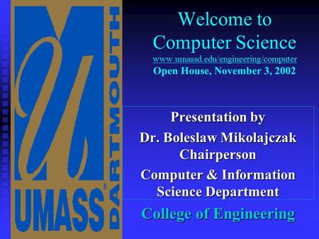 Welcome to Computer Science www.umassd.edu/engineering/computer Open House, November 3, 2002 Presentation by Dr. Boleslaw Mikolajczak Chairperson Computer.