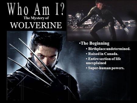 The Mystery of WOLVERINE The BeginningThe Beginning Birthplace undetermined. Birthplace undetermined. Raised in Canada. Raised in Canada. Entire section.