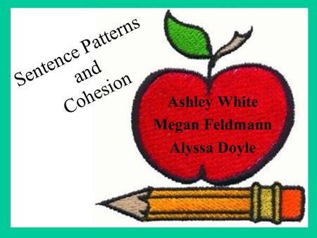 Ashley White Megan Feldmann Alyssa Doyle Sentence Patterns and Cohesion.