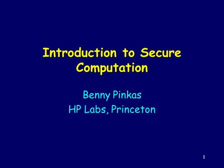 1 Introduction to Secure Computation Benny Pinkas HP Labs, Princeton.