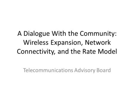 A Dialogue With the Community: Wireless Expansion, Network Connectivity, and the Rate Model Telecommunications Advisory Board.