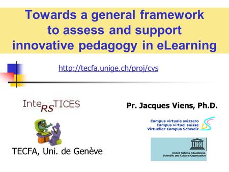 Towards a general framework to assess and support innovative pedagogy in eLearning Pr. Jacques Viens, Ph.D. TECFA, Uni. de Genève