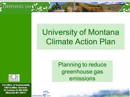 The Office of Sustainability UM Facilities Services 32 Campus Dr MS 9288 Missoula MT, 59812 University of Montana Climate Action Plan Planning to reduce.