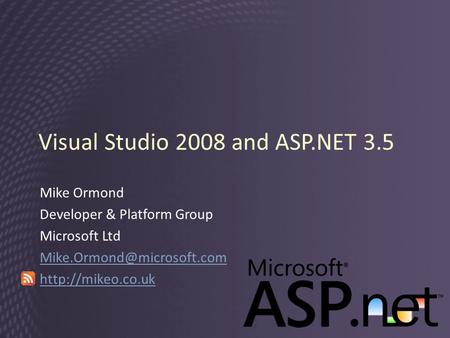 Visual Studio 2008 and ASP.NET 3.5 Mike Ormond Developer & Platform Group Microsoft Ltd