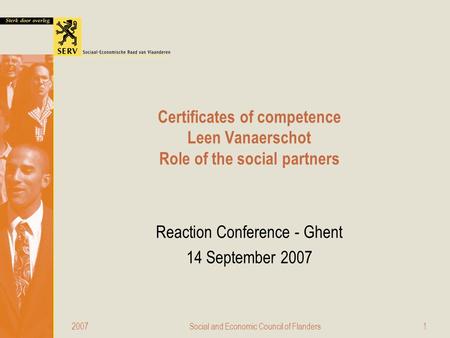 2007Social and Economic Council of Flanders1 Certificates of competence Leen Vanaerschot Role of the social partners Reaction Conference - Ghent 14 September.