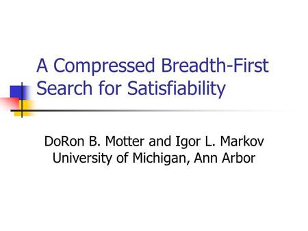 A Compressed Breadth-First Search for Satisfiability DoRon B. Motter and Igor L. Markov University of Michigan, Ann Arbor.