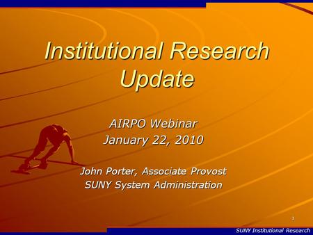 SUNY Institutional Research 1 Institutional Research Update AIRPO Webinar January 22, 2010 John Porter, Associate Provost SUNY System Administration.