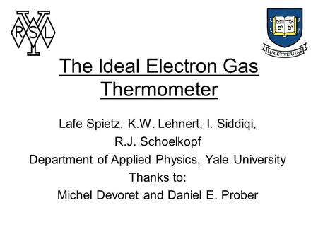 The Ideal Electron Gas Thermometer Lafe Spietz, K.W. Lehnert, I. Siddiqi, R.J. Schoelkopf Department of Applied Physics, Yale University Thanks to: Michel.
