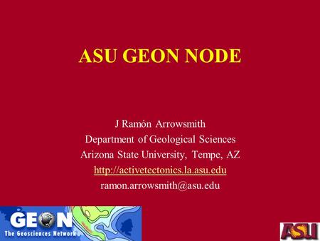 ASU GEON NODE J Ramón Arrowsmith Department of Geological Sciences Arizona State University, Tempe, AZ