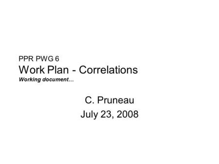 PPR PWG 6 Work Plan - Correlations Working document… C. Pruneau July 23, 2008.