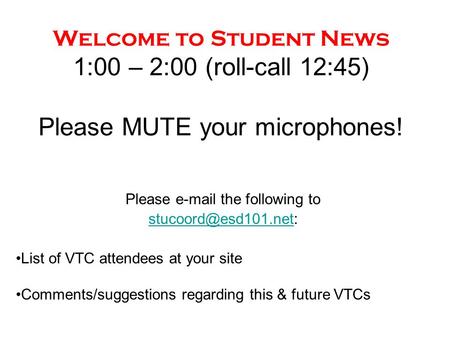 Welcome to Student News 1:00 – 2:00 (roll-call 12:45) Please MUTE your microphones! Please  the following to