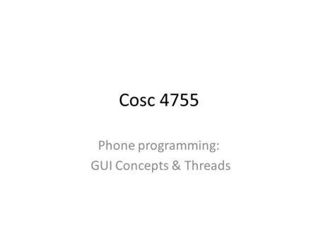 Cosc 4755 Phone programming: GUI Concepts & Threads.