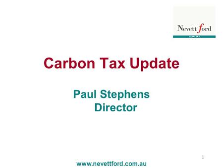 1 Carbon Tax Update Paul Stephens Director www.nevettford.com.au.